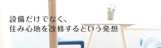 設備だけでなく、住み心地を改修するという発想