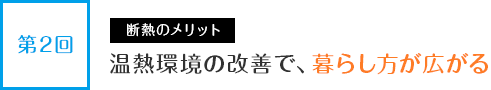第2回 断熱のメリット 温熱環境の改善で、暮らし方が広がる