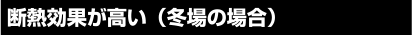 断熱効果が高い(冬場の場合)