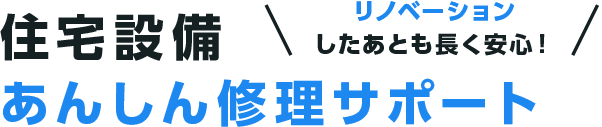 リノベーションしたあとも長く安心 住宅設備あんしん修理サポート